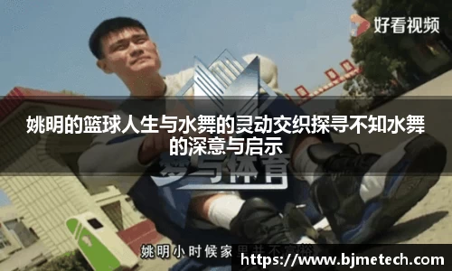 姚明的篮球人生与水舞的灵动交织探寻不知水舞的深意与启示