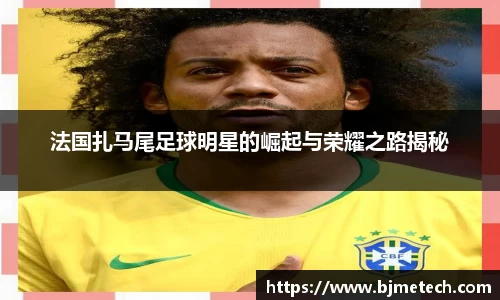 法国扎马尾足球明星的崛起与荣耀之路揭秘