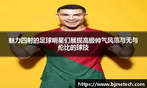 魅力四射的足球明星们展现高级帅气风范与无与伦比的球技