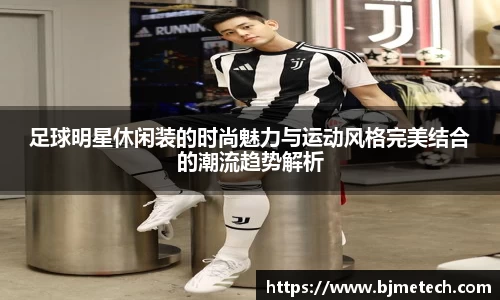 足球明星休闲装的时尚魅力与运动风格完美结合的潮流趋势解析