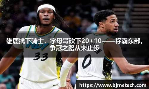 雄鹿擒下骑士，字母哥砍下20+10——称霸东部，争冠之路从未止步