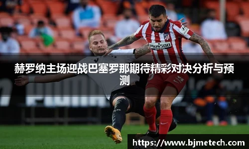 赫罗纳主场迎战巴塞罗那期待精彩对决分析与预测