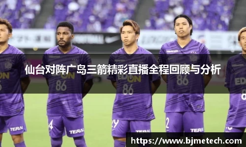 仙台对阵广岛三箭精彩直播全程回顾与分析