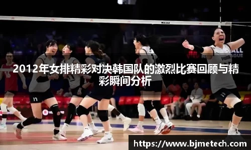 2012年女排精彩对决韩国队的激烈比赛回顾与精彩瞬间分析