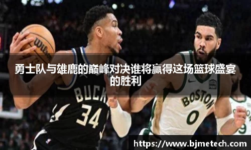 勇士队与雄鹿的巅峰对决谁将赢得这场篮球盛宴的胜利